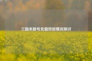 三国杀新号充值双倍情况探讨