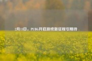 2月13日，PUBG开启游戏新征程引期待