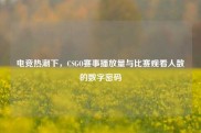 电竞热潮下，CSGO赛事播放量与比赛观看人数的数字密码