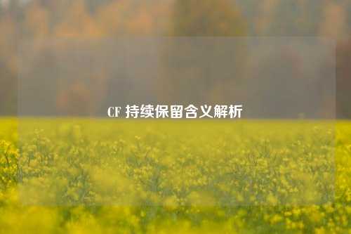CF 持续保留含义解析