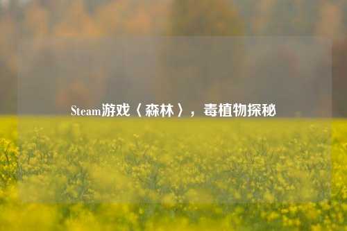 Steam游戏〈森林〉,毒植物探秘