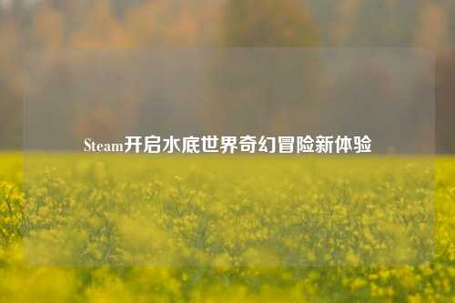Steam开启水底世界奇幻冒险新体验