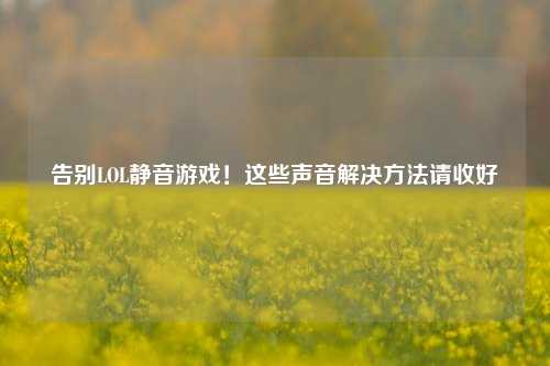 告别LOL静音游戏！这些声音解决方法请收好