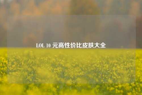 LOL 10 元高性价比皮肤大全