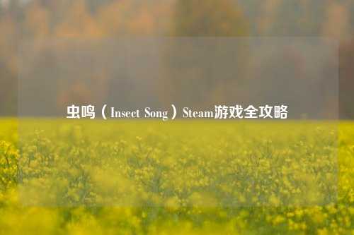 虫鸣（Insect Song）Steam游戏全攻略
