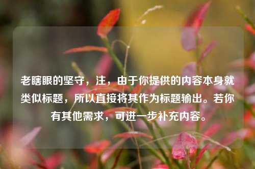 老瞎眼的坚守，注，由于你提供的内容本身就类似标题，所以直接将其作为标题输出。若你有其他需求，可进一步补充内容。