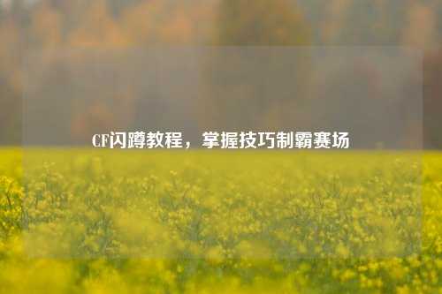 CF闪蹲教程，掌握技巧制霸赛场