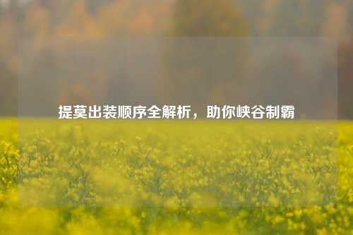 提莫出装顺序全解析，助你峡谷制霸