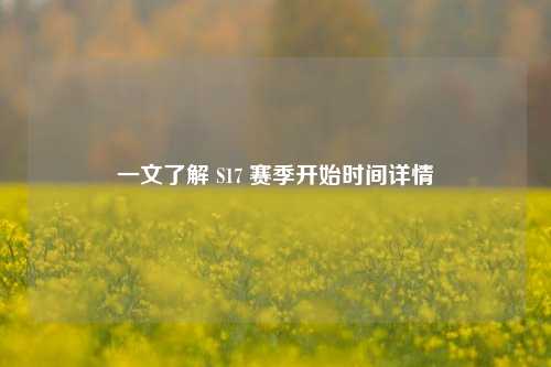一文了解 S17 赛季开始时间详情