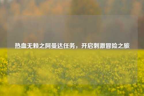 热血无赖之阿曼达任务，开启刺激冒险之旅