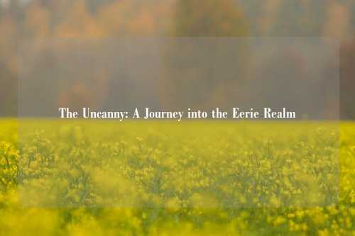 The Uncanny: A Journey into the Eerie Realm