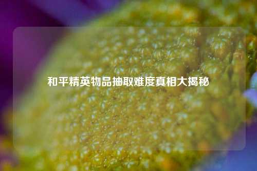 和平精英物品抽取难度真相大揭秘