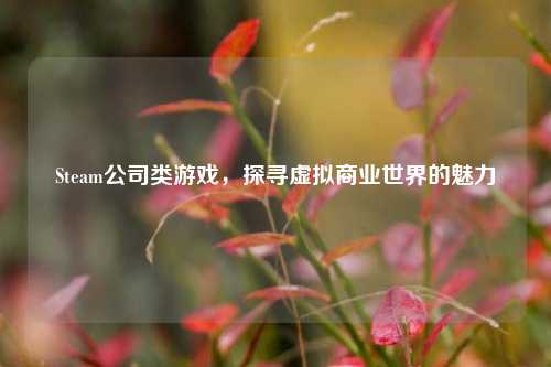 Steam公司类游戏，探寻虚拟商业世界的魅力