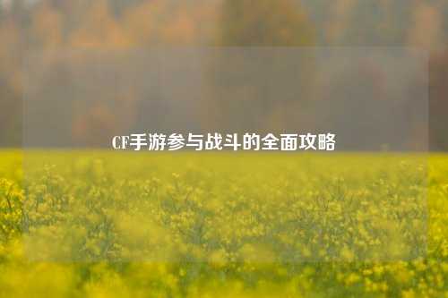 CF手游参与战斗的全面攻略