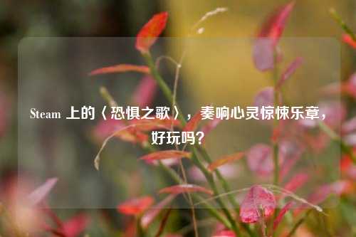 Steam 上的〈恐惧之歌〉,奏响心灵惊悚乐章,好玩吗?