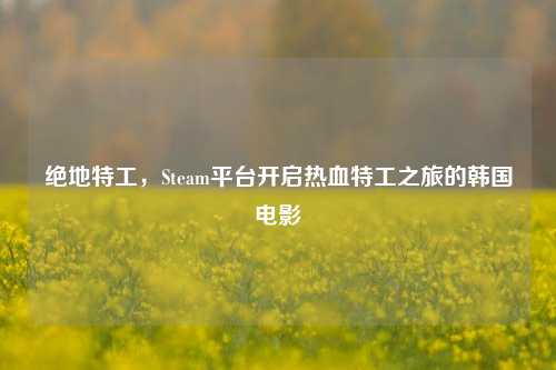 绝地特工,Steam平台开启热血特工之旅的韩国电影