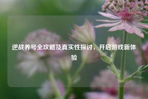 逆战养号全攻略及真实性探讨,开启游戏新体验