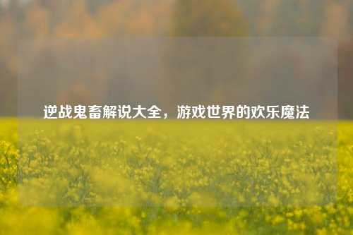 逆战鬼畜解说大全,游戏世界的欢乐魔法