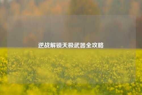 逆战解锁天极武器全攻略