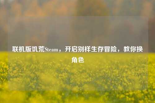 联机版饥荒Steam,开启别样生存冒险,教你换角色
