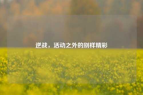 逆战,活动之外的别样精彩