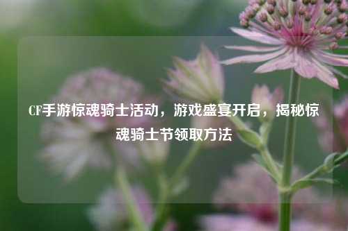 CF手游惊魂骑士活动,游戏盛宴开启,揭秘惊魂骑士节领取方法